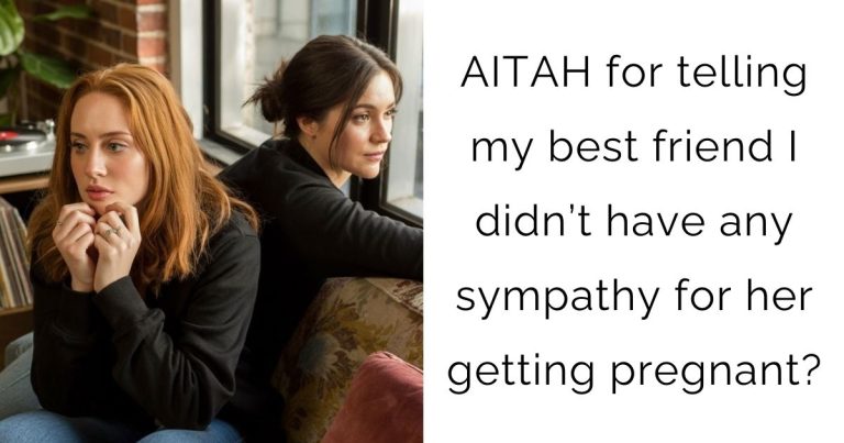 AITAH for telling my best friend I didn’t have any sympathy for her getting pregnant?