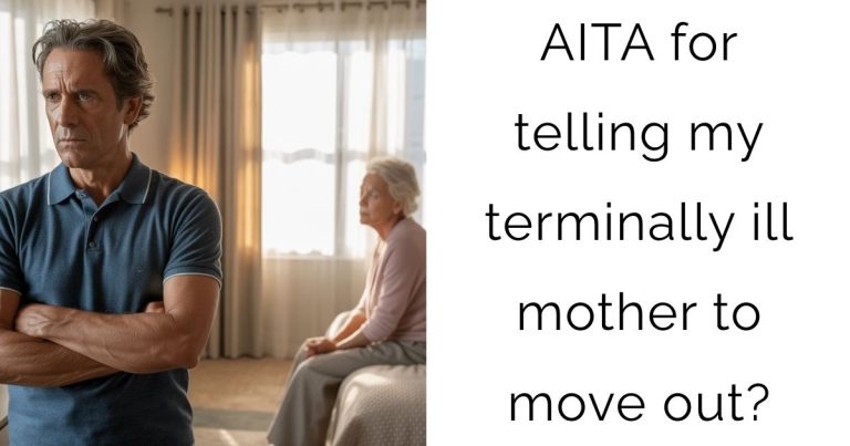 AITA for telling my terminally ill mother to move out?