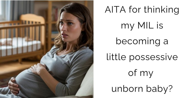 AITA for thinking my MIL is becoming a little possessive of my unborn baby?