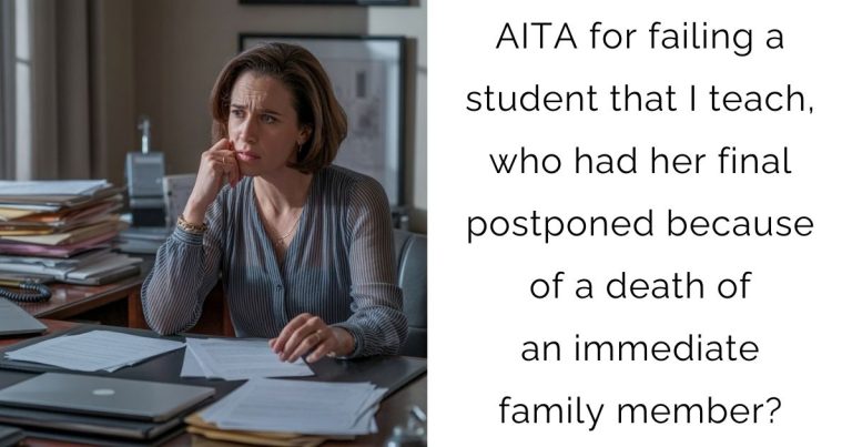 AITA for failing a student that I teach, who had her final postponed because of a death of an immediate family member?