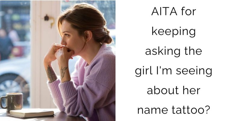 AITA for keeping asking the girl I’m seeing about her name tattoo?