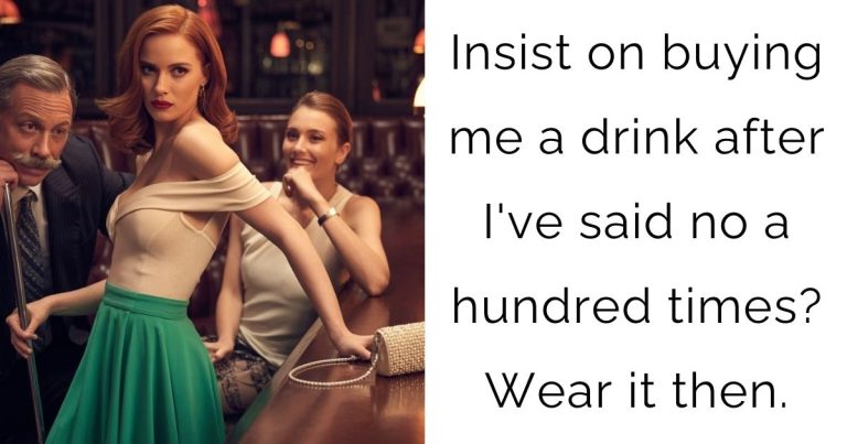 Insist on buying me a drink after I’ve said no a hundred times? Wear it then.