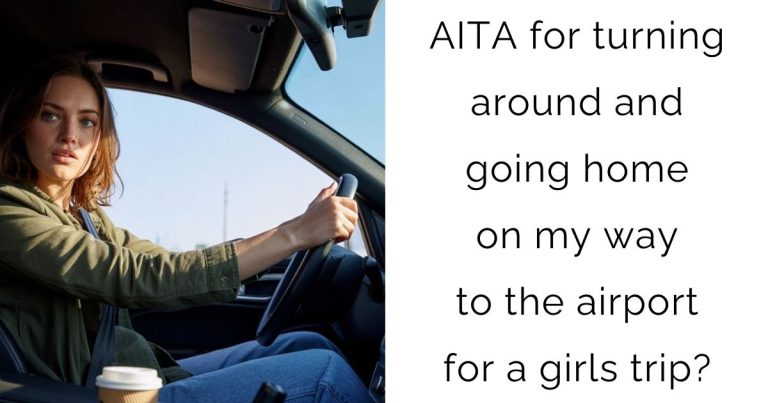 AITA for turning around and going home on my way to the airport for a girls trip?