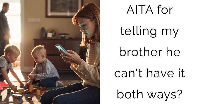 AITA for telling my brother he can’t have it both ways?