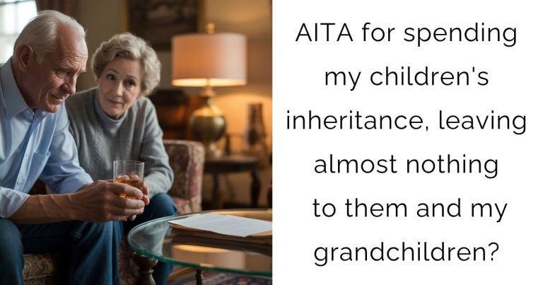 AITA for spending my children’s inheritance, leaving almost nothing to them and my grandchildren?
