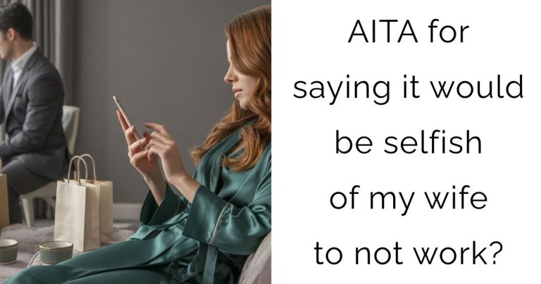 AITA for saying it would be selfish of my wife to not work?