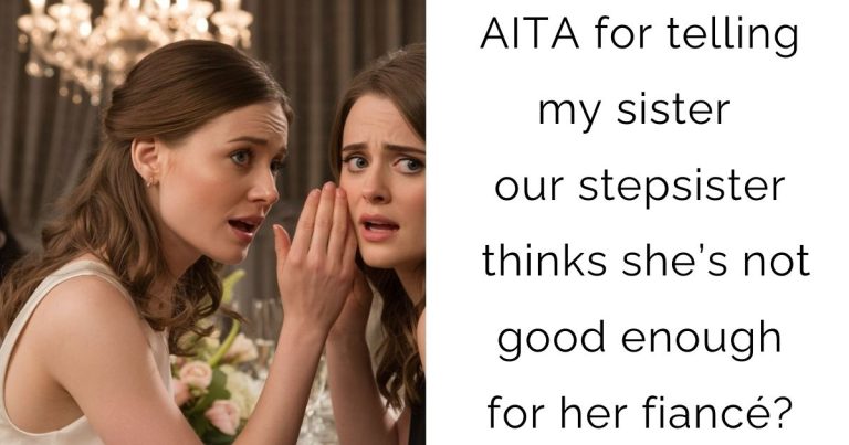 AITA for telling my sister our stepsister thinks she’s not good enough for her fiancé?