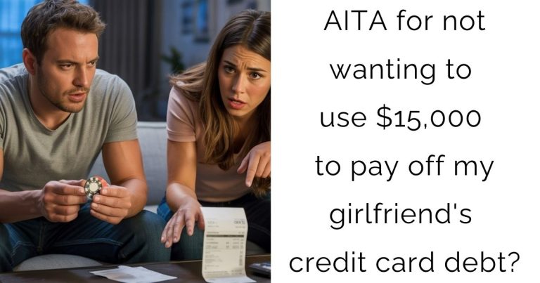 AITA for not wanting to use $15,000 to pay off my girlfriend’s credit card debt?