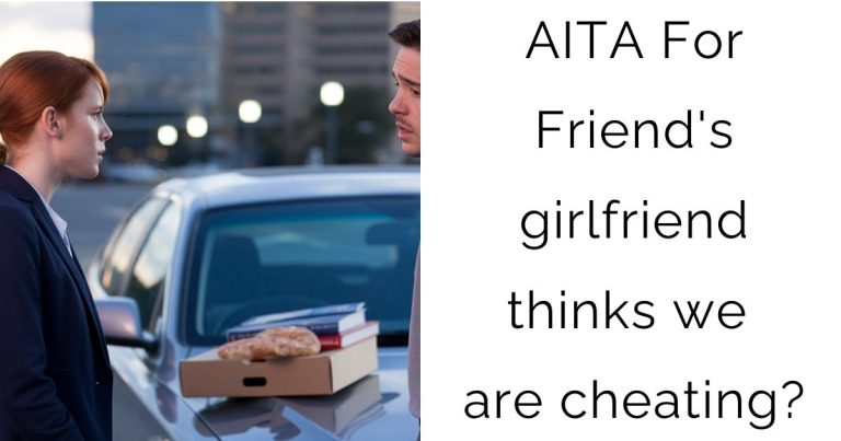 AITA For Friend’s girlfriend thinks we are cheating?