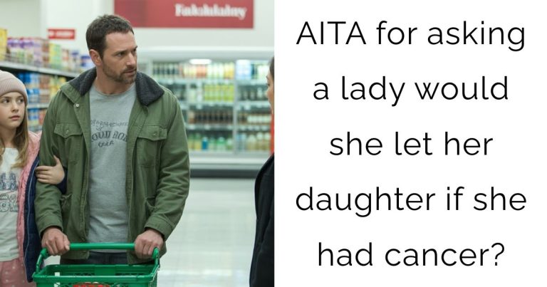 AITA for asking a lady would she let her daughter if she had cancer?