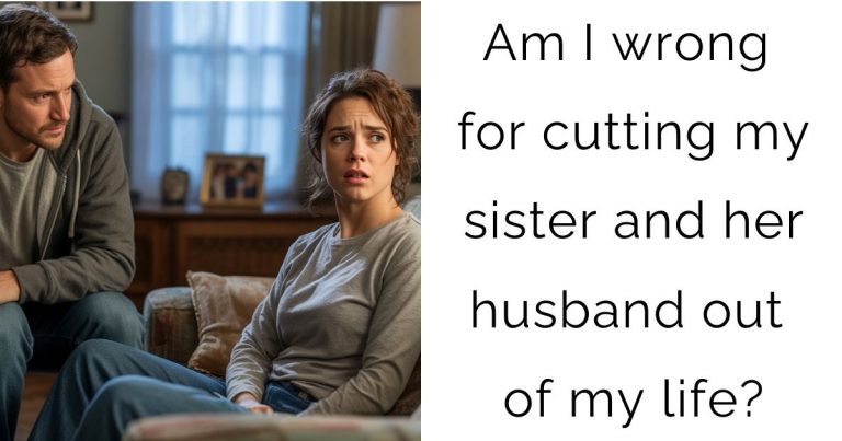 Am I wrong for cutting my sister and her husband out of my life?