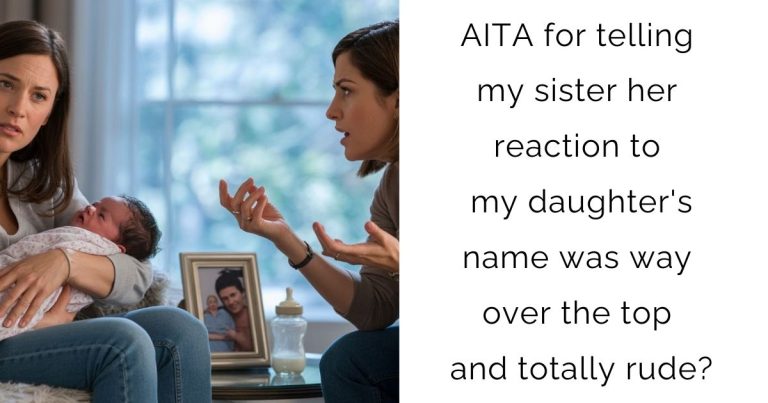 AITA for telling my sister her reaction to my daughter’s name was way over the top and totally rude?
