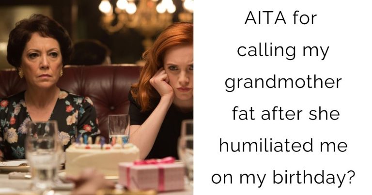 AITA for calling my grandmother fat after she humiliated me on my birthday?