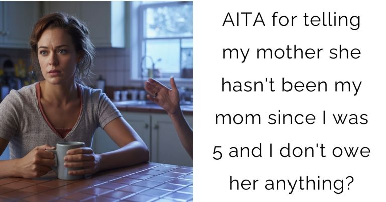 AITA for telling my mother she hasn’t been my mom since I was 5 and I don’t owe her anything?