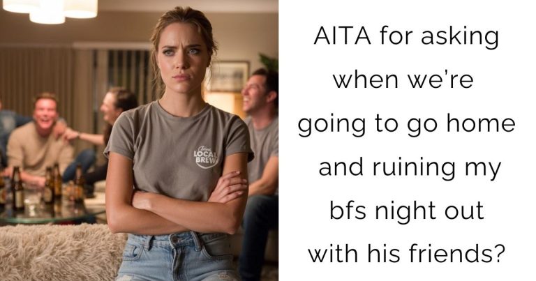 AITA for asking when we’re going to go home and ruining my bfs night out with his friends?