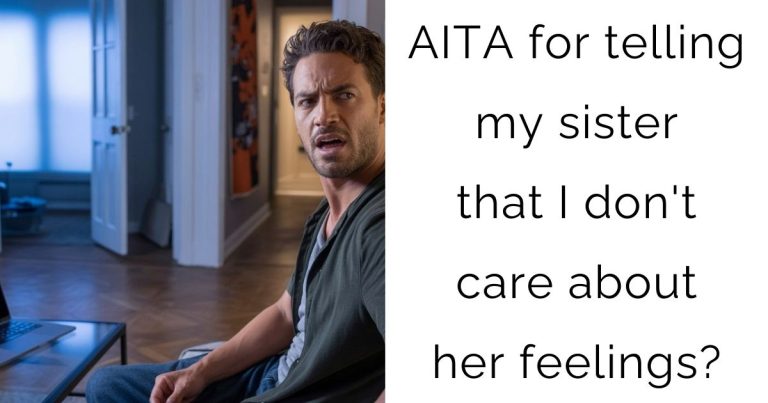 AITA for telling my sister that I don’t care about her feelings?