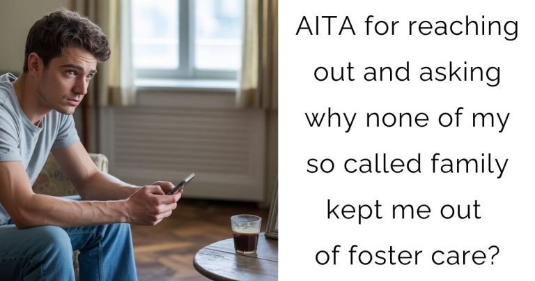 AITA for reaching out and asking why none of my so called family kept me out of foster care?