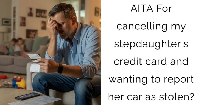 AITA For cancelling my stepdaughter’s credit card and wanting to report her car as stolen?