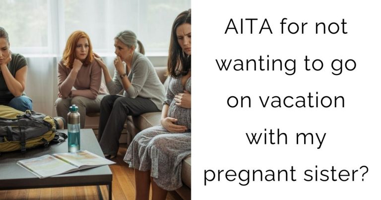 AITA for not wanting to go on vacation with my pregnant sister?