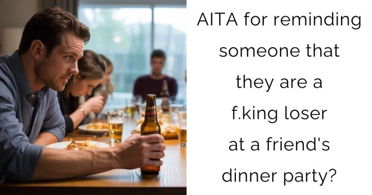 AITA for reminding someone that they are a f.king loser at a friend’s dinner party?