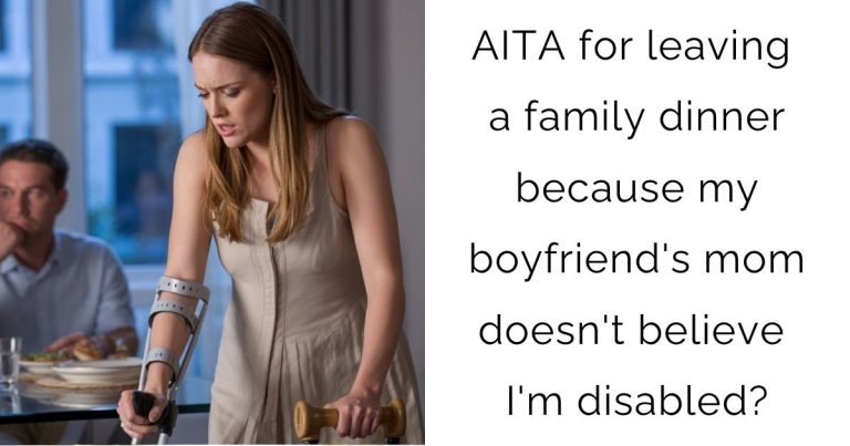 AITA for leaving a family dinner because my boyfriend’s mom doesn’t believe I’m disabled?