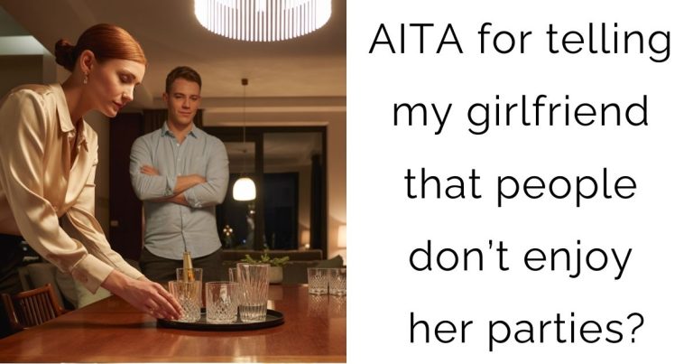 AITA for telling my girlfriend that people don’t enjoy her parties?