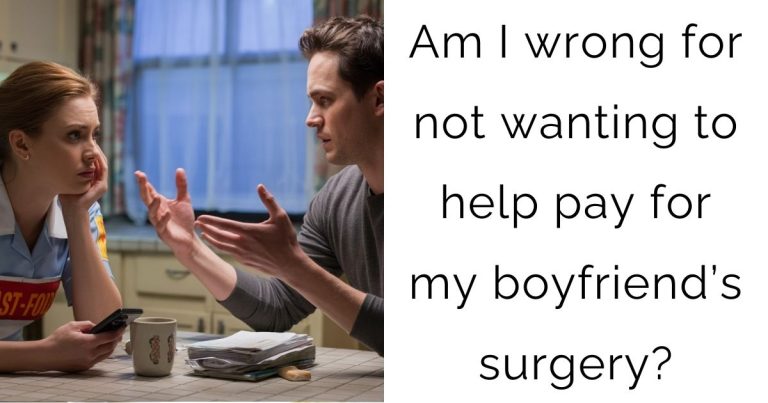 Am I wrong for not wanting to help pay for my boyfriend’s surgery?