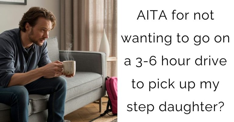 AITA for not wanting to go on a 3-6 hour drive to pick up my step daughter?