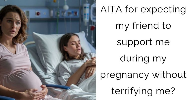 AITA for expecting my friend to support me during my pregnancy without terrifying me?