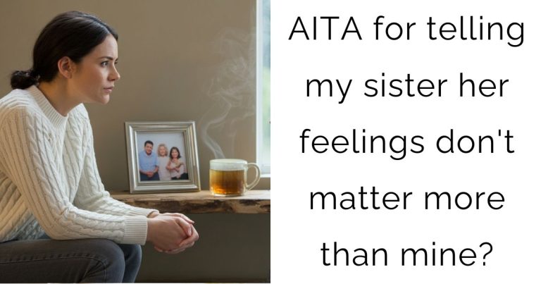AITA for telling my sister her feelings don’t matter more than mine?
