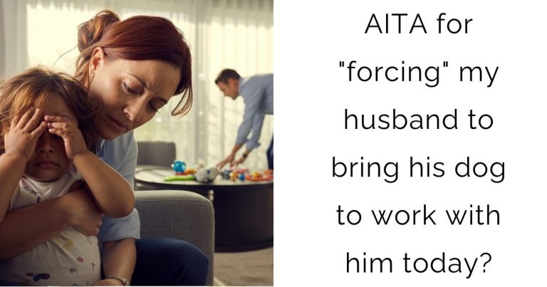 AITA for “forcing” my husband to bring his dog to work with him today?