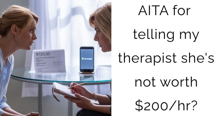 AITA for telling my therapist she’s not worth $200/hr?