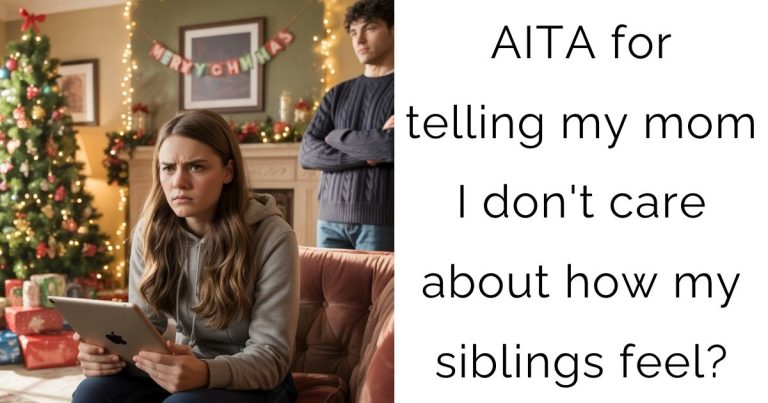 AITA for telling my mom I don’t care about how my siblings feel?
