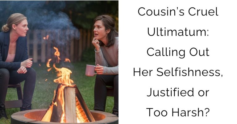 Cousin’s Cruel Ultimatum: Calling Out Her Selfishness, Justified or Too Harsh?