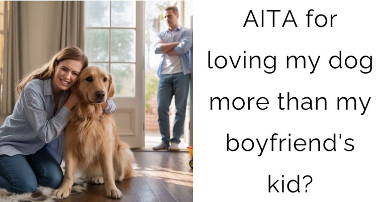 AITA for loving my dog more than my boyfriend’s kid?