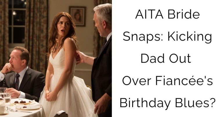 AITA Bride Snaps: Kicking Dad Out Over Fiancée’s Birthday Blues?