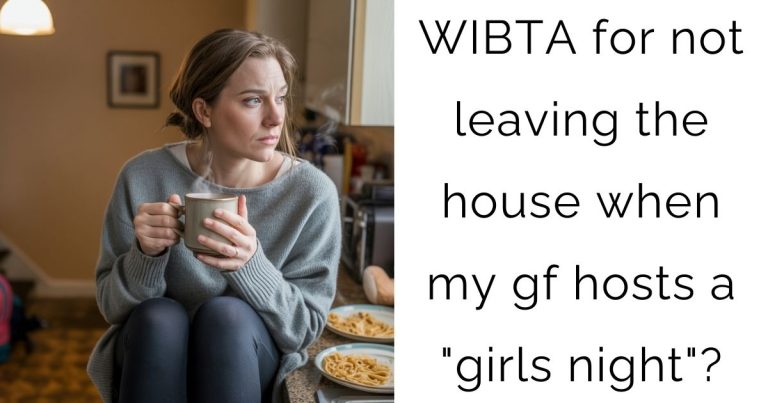 WIBTA for not leaving the house when my gf hosts a “girls night”?