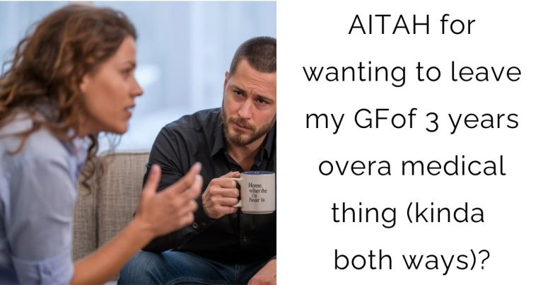 AITAH for wanting to leave my GF of 3 years over a medical thing (kinda both ways)?