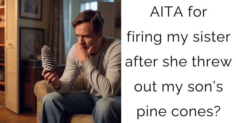 AITA for firing my sister after she threw out my son’s pine cones?