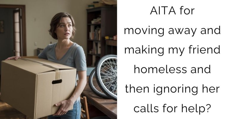 AITA for moving away and making my friend homeless and then ignoring her calls for help?