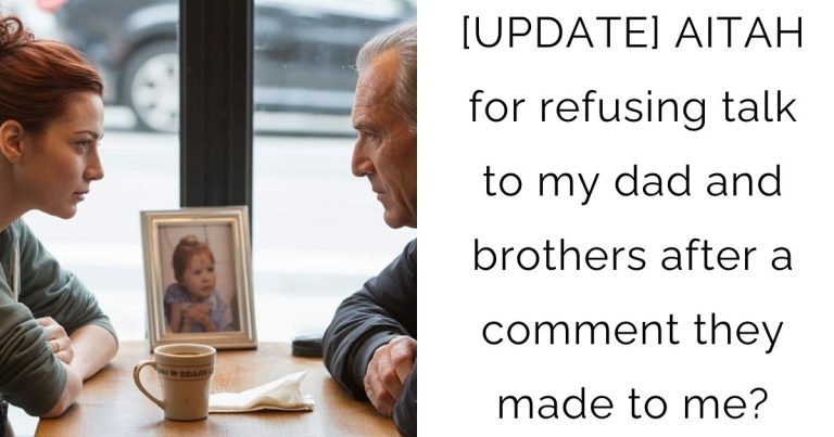 [UPDATE] AITAH for refusing talk to my dad and brothers after a comment they made to me?