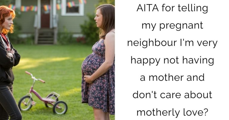 AITA for telling my pregnant neighbour I’m very happy not having a mother and don’t care about motherly love?