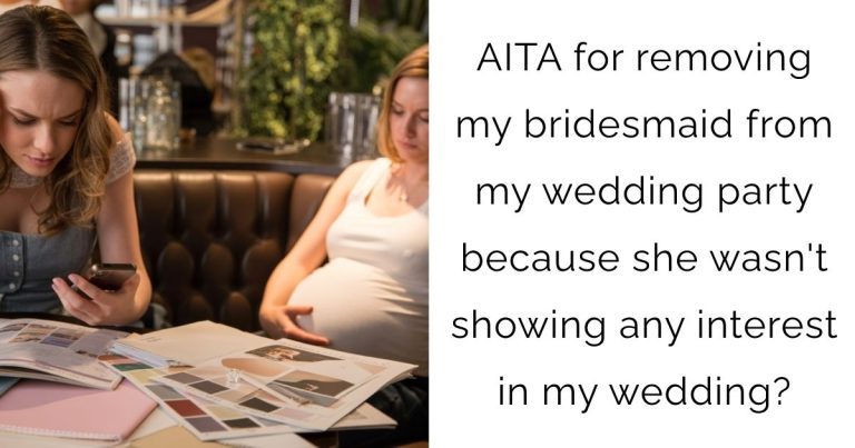 AITA for removing my bridesmaid from my wedding party because she wasn’t showing any interest in my wedding?
