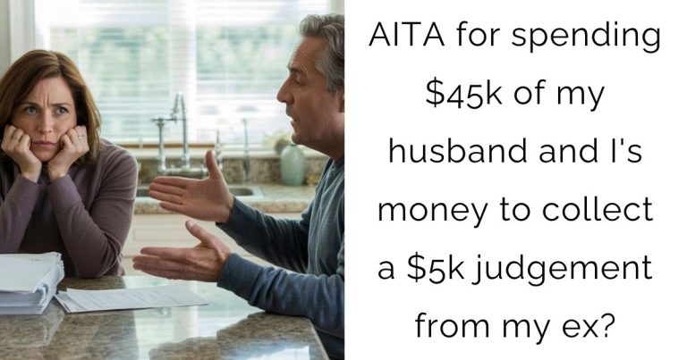 AITA for spending $45k of my husband and I’s money to collect a $5k judgement from my ex?