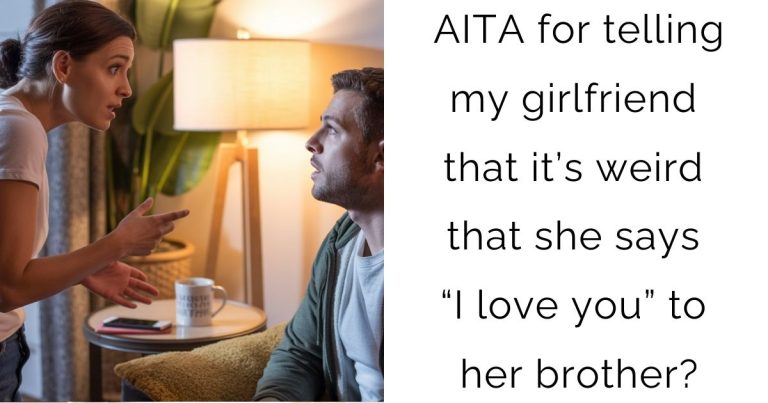 AITA for telling my girlfriend that it’s weird that she says “I love you” to her brother?