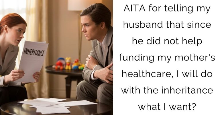 AITA for telling my husband that since he did not help funding my mother’s healthcare, I will do with the inheritance what I want?