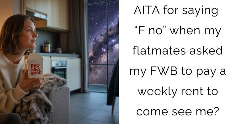 AITA for saying “F no” when my flatmates asked my FWB to pay a weekly rent to come see me?