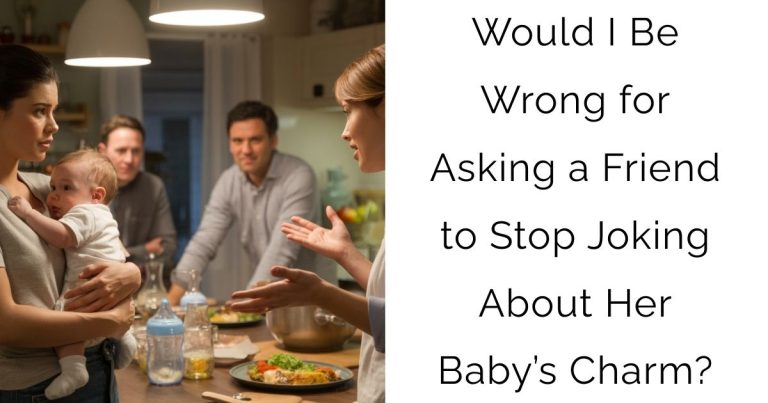Would I Be Wrong for Asking a Friend to Stop Joking About Her Baby’s Charm?