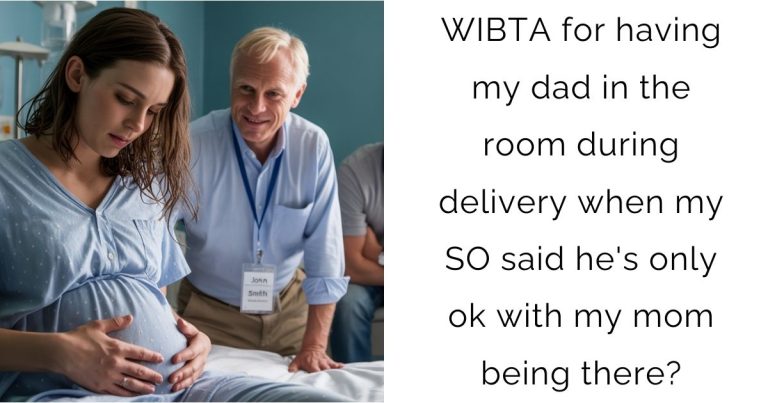 WIBTA for having my dad in the room during delivery when my SO said he’s only ok with my mom being there?