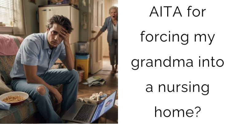 AITA for forcing my grandma into a nursing home?